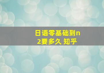 日语零基础到n2要多久 知乎